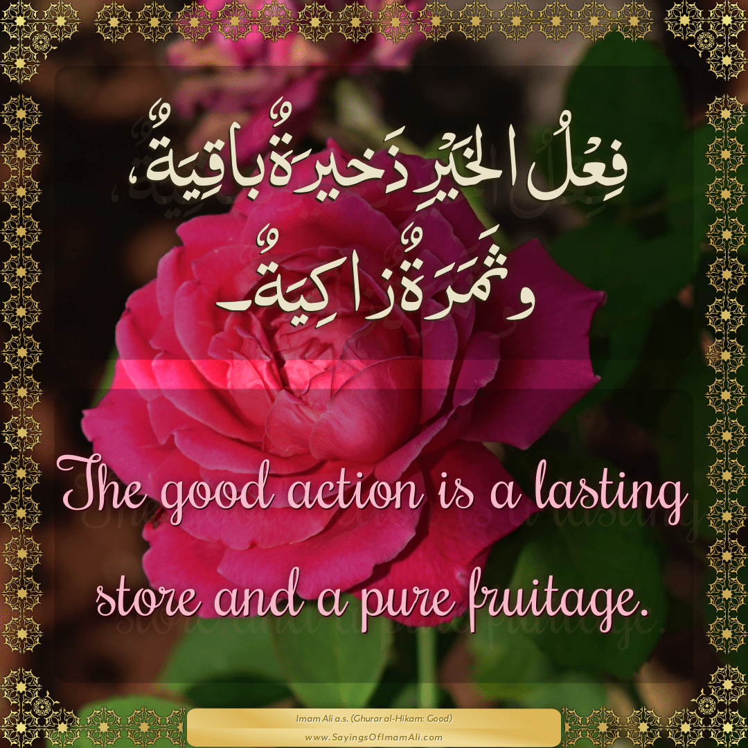 The good action is a lasting store and a pure fruitage.